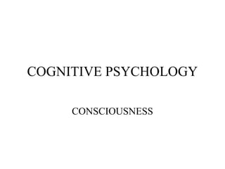 COGNITIVE PSYCHOLOGY

     CONSCIOUSNESS
 