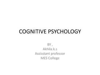 COGNITIVE PSYCHOLOGY
BY ,
Akhila.k.s
Assisstant professor
MES College
 