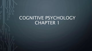 COGNITIVE PSYCHOLOGY
CHAPTER 1
 