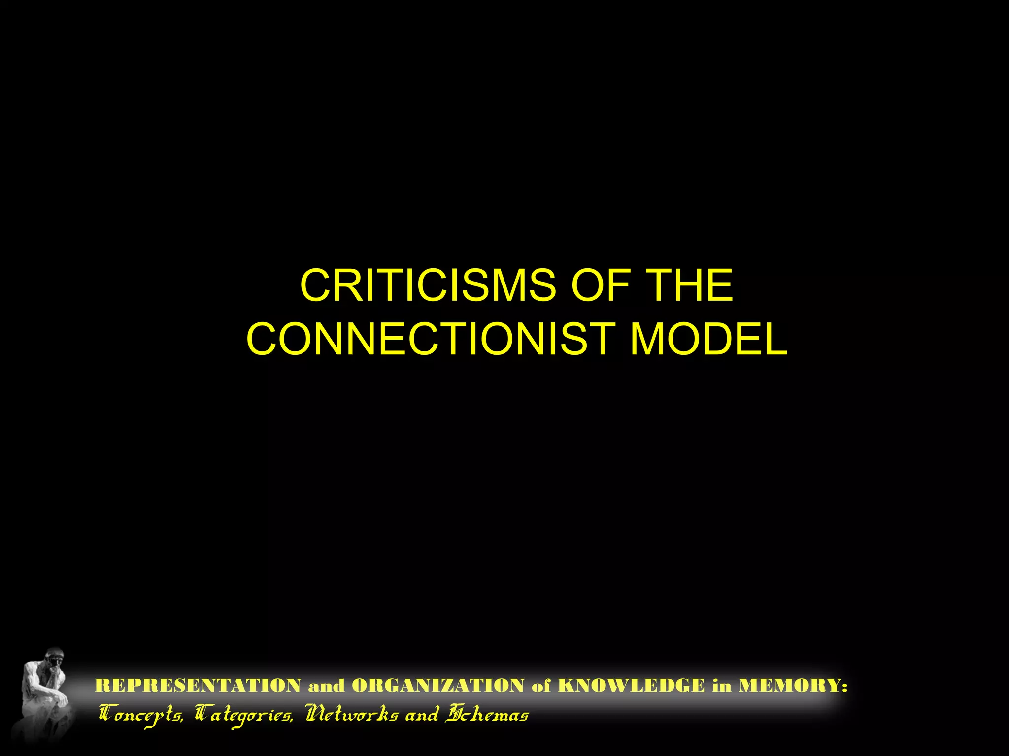 REPRESENTATION and ORGANIZATION of KNOWLEDGE in MEMORY:
Concepts, Categories, Networks and Schemas
CRITICISMS OF THE
CONNECTIONIST MODEL
 