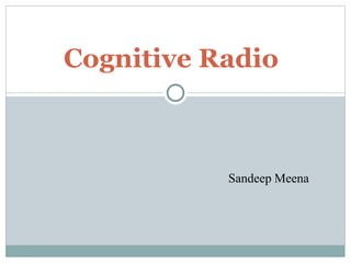 Cognitive Radio
Sandeep Meena
 