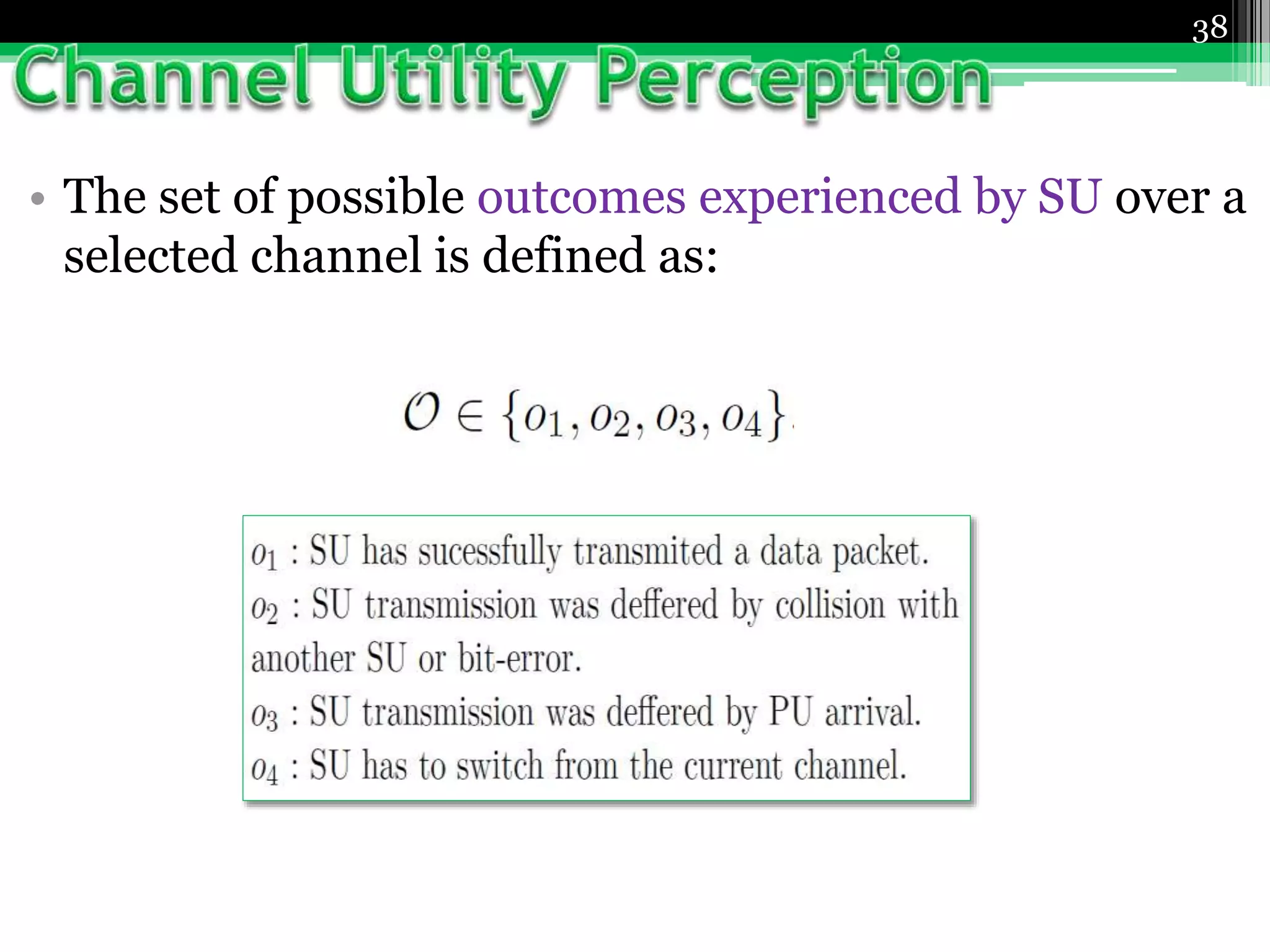 • The set of possible outcomes experienced by SU over a
selected channel is defined as:
38
 