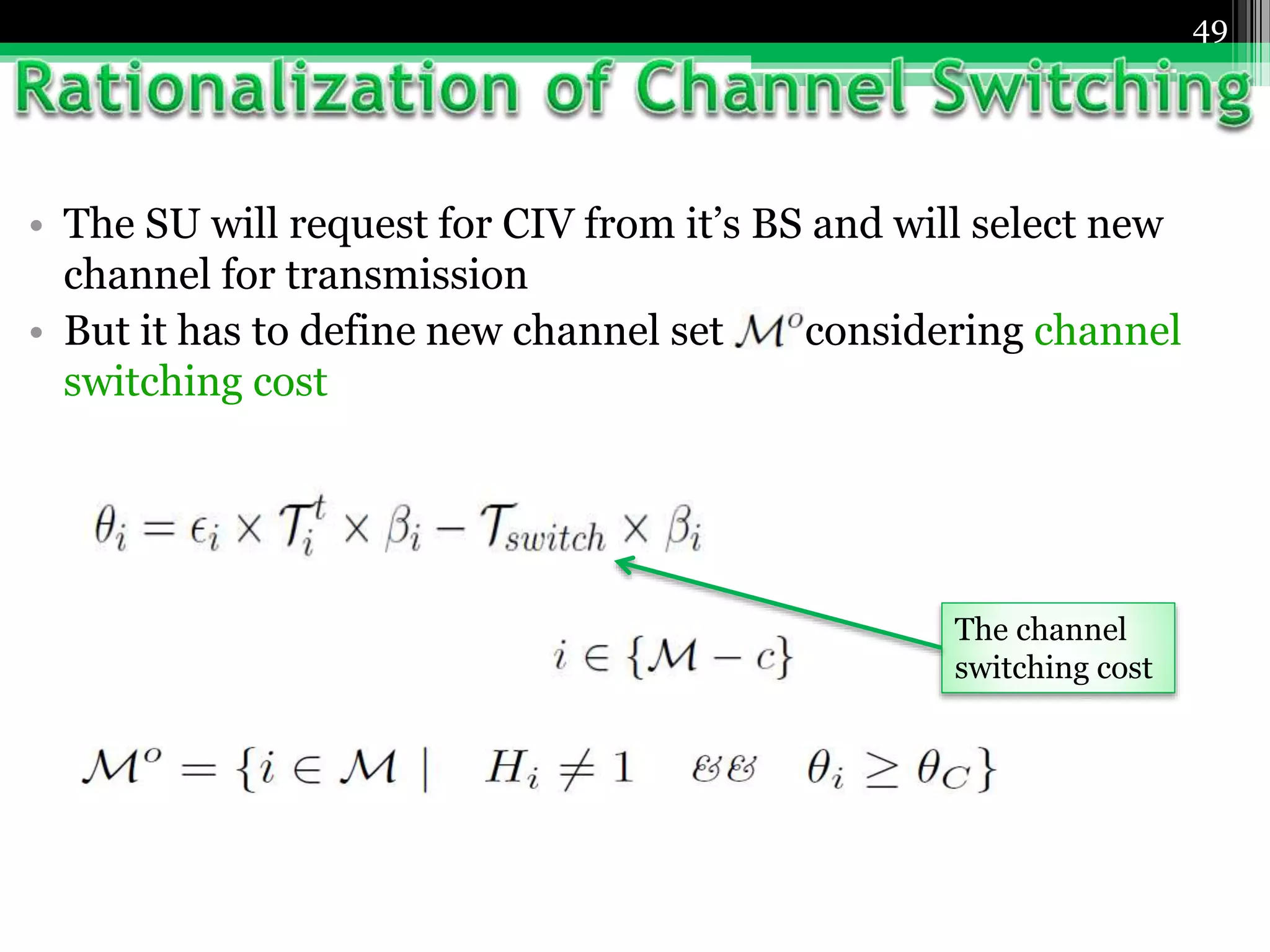 • The SU will request for CIV from it’s BS and will select new
channel for transmission
• But it has to define new channel set considering channel
switching cost
49
The channel
switching cost
 