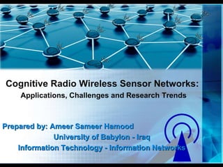 Cognitive Radio Wireless Sensor Networks:
Applications, Challenges and Research Trends
Prepared by: Ameer Sameer Hamood
University of Babylon - Iraq
Information Technology - Information Networks
 