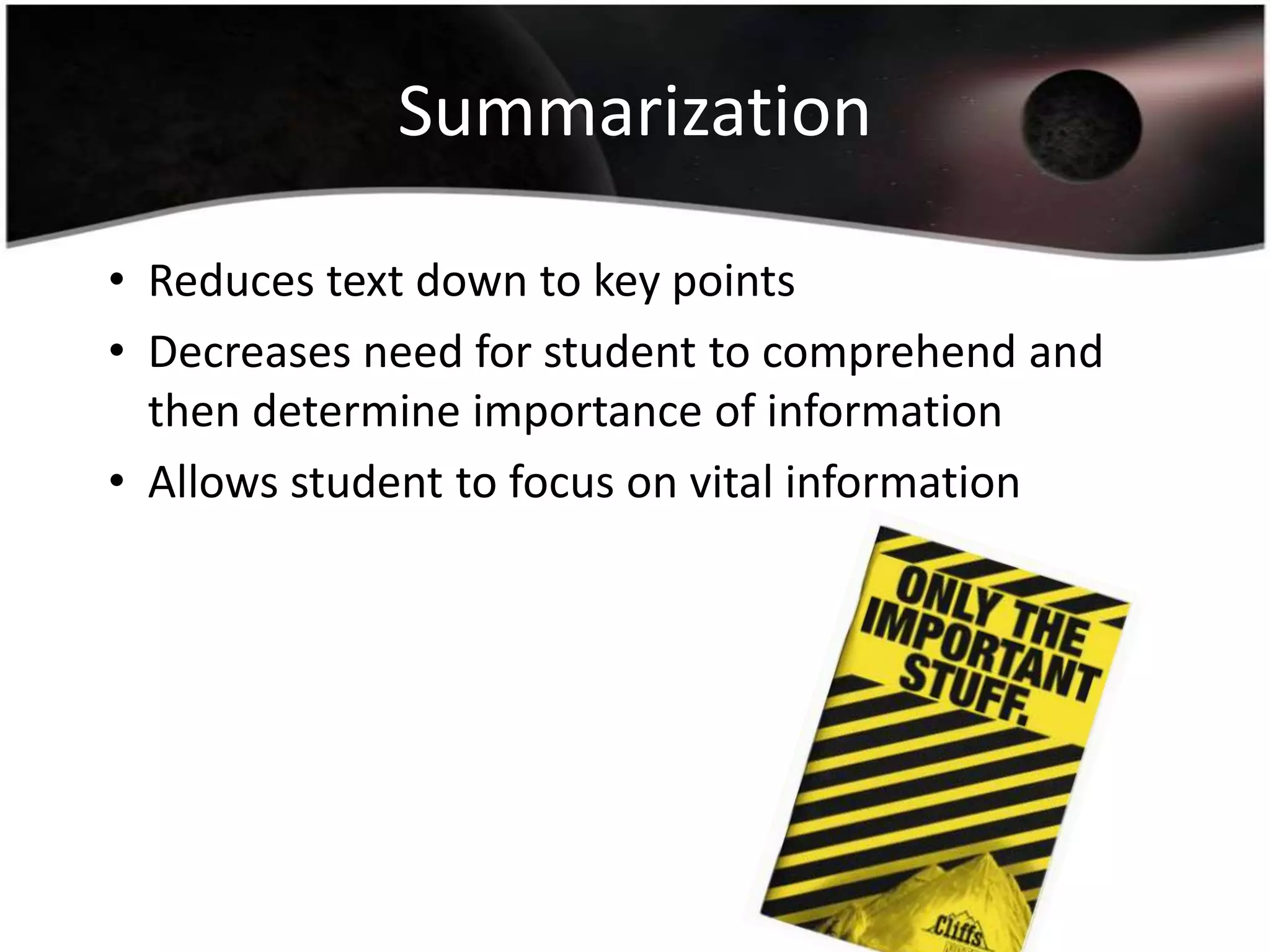 Summarization
• Reduces text down to key points
• Decreases need for student to comprehend and
then determine importance of information
• Allows student to focus on vital information

 