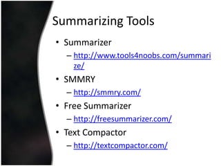 Summarizing Tools
• Summarizer
– http://www.tools4noobs.com/summari
ze/

• SMMRY
– http://smmry.com/

• Free Summarizer
– http://freesummarizer.com/

• Text Compactor
– http://textcompactor.com/

 
