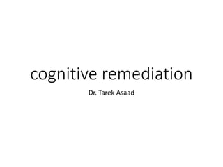 cognitive remediation
Dr. Tarek Asaad
 