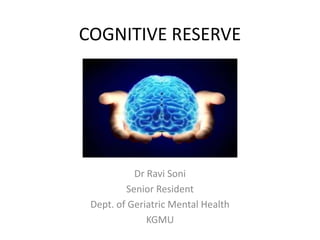 COGNITIVE RESERVE
Dr Ravi Soni
Senior Resident
Dept. of Geriatric Mental Health
KGMU
 