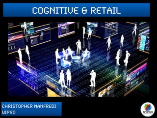 Cognitive & Retail
Christopher Manfredi
Wipro
 