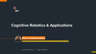 Suvin Kodituwakku
Email: hello@suvin.me | Twitter: @tikirimaarie
Cognitive Robotics & Applications
Undergraduate Teaching Assistant @ University of Colombo | Senior Software Engineer @ Iconicto
 
