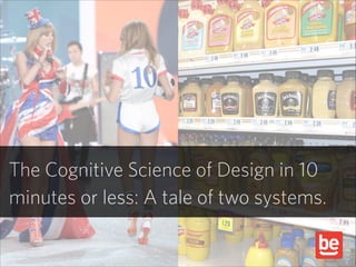 The Cognitive Science of Design in 10
minutes or less: A tale of two systems.

 