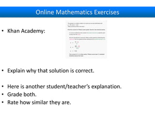 Online Mathematics Exercises
• Khan Academy:
• Explain why that solution is correct.
• Here is another student/teacher’s e...