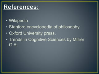 • Wikipedia
• Stanford encyclopedia of philosophy
• Oxford University press.
• Trends in Cognitive Sciences by Millier
G.A.
 