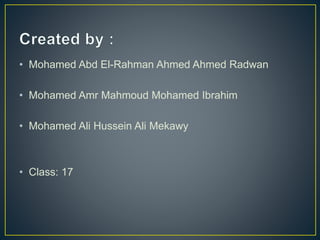 • Mohamed Abd El-Rahman Ahmed Ahmed Radwan
• Mohamed Amr Mahmoud Mohamed Ibrahim
• Mohamed Ali Hussein Ali Mekawy
• Class: 17
 