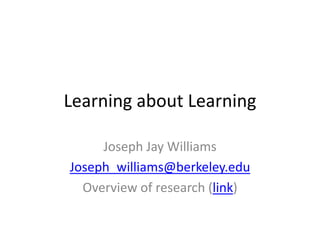 Learning about Learning

     Joseph Jay Williams
Joseph_williams@berkeley.edu
  Overview of research (link)
 