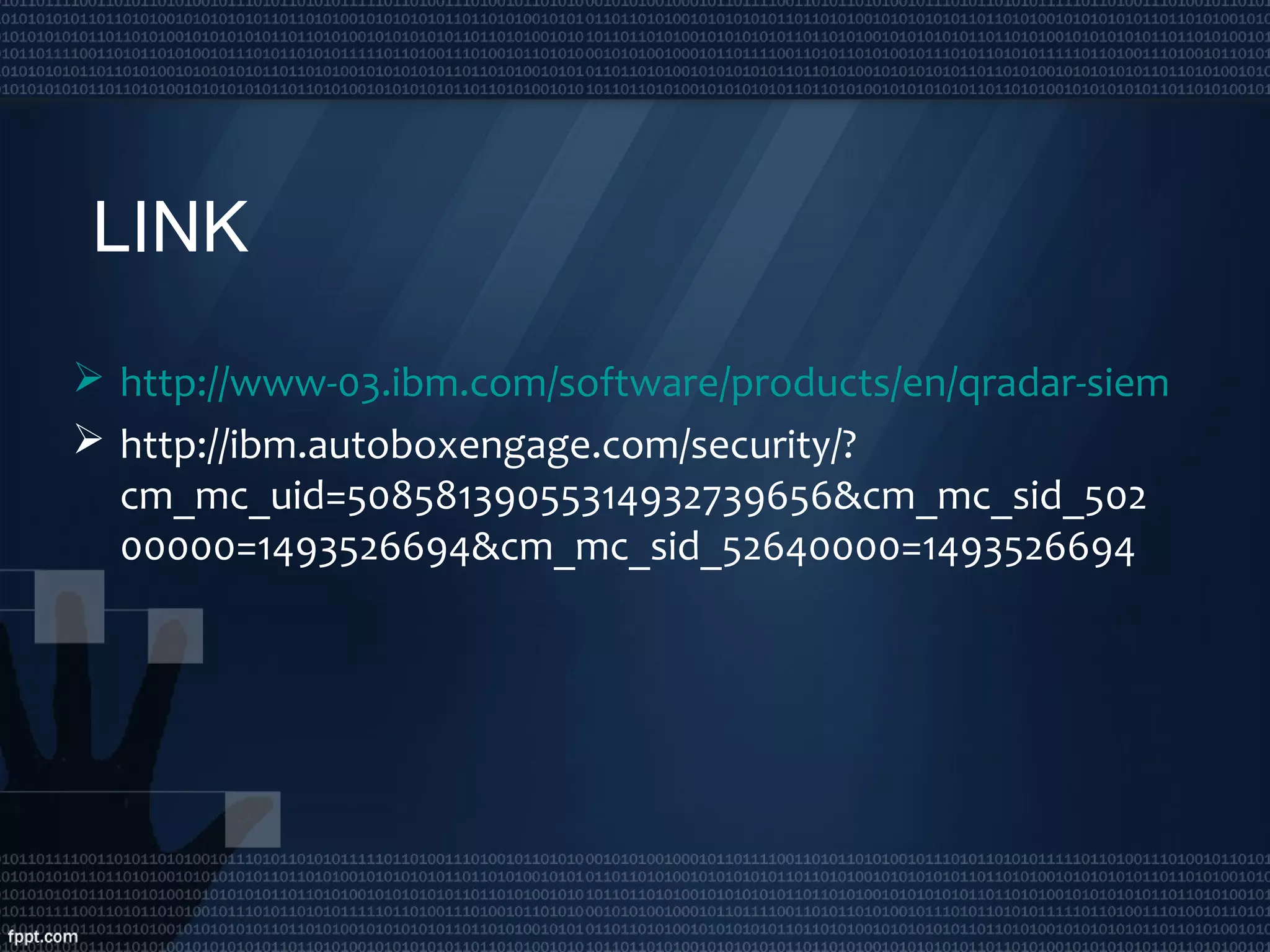 LINK
 http://www-03.ibm.com/software/products/en/qradar-siem
 http://ibm.autoboxengage.com/security/?
cm_mc_uid=50858139055314932739656&cm_mc_sid_502
00000=1493526694&cm_mc_sid_52640000=1493526694
 