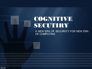 COGNITIVE
SECUTIRY
A NEW ERA OF SECURIITY FOR NEW ERA
OF COMPUTING
 