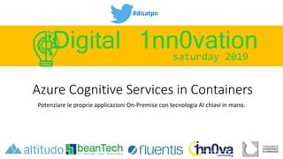 #disatpn
saturday 2019
Digital 1nn0vation
Azure Cognitive Services in Containers
Potenziare le proprie applicazioni On-Premise con tecnologia AI chiavi in mano.
 