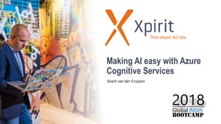 Making AI easy with Azure
Cognitive Services
Geert van der Cruijsen
Think ahead. Act now.
 