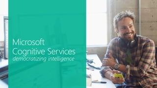 Microsoft
Cognitive Services
democratizing intelligence
 