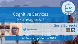 AI Bootcamp
Vienna 2018
AI Bootcamp Vienna 2018
Cognitive Services
Extravaganza!
Gosia Borzecka
@gosiaborzecka
 
