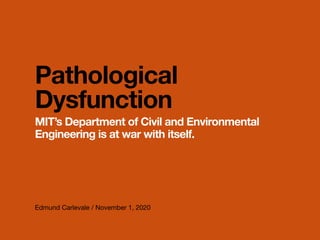 Edmund Carlevale / November 1, 2020
Pathological
Dysfunction
MIT’s Department of Civil and Environmental
Engineering is at war with itself.
 