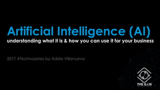 11
VERSION:ONE
TEMPLATE
(iris)® MARCH
2014
VERSION:ONE
TEMPLATE
(iris)® MARCH
2014
‘
Artificial Intelligence (AI)
understanding what it is & how you can use it for your business
2017 #Technoseries by Adela Villanueva
 
