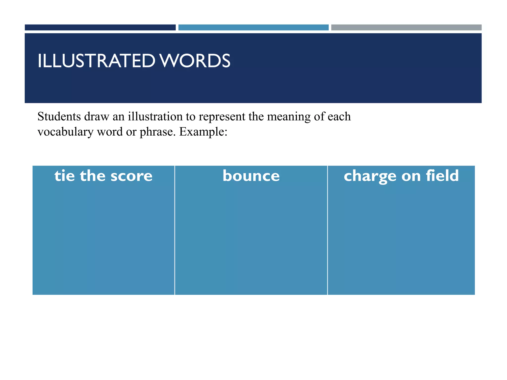 ILLUSTRATED WORDS
tie the score bounce charge on field
Students draw an illustration to represent the meaning of each
vocabulary word or phrase. Example:
 