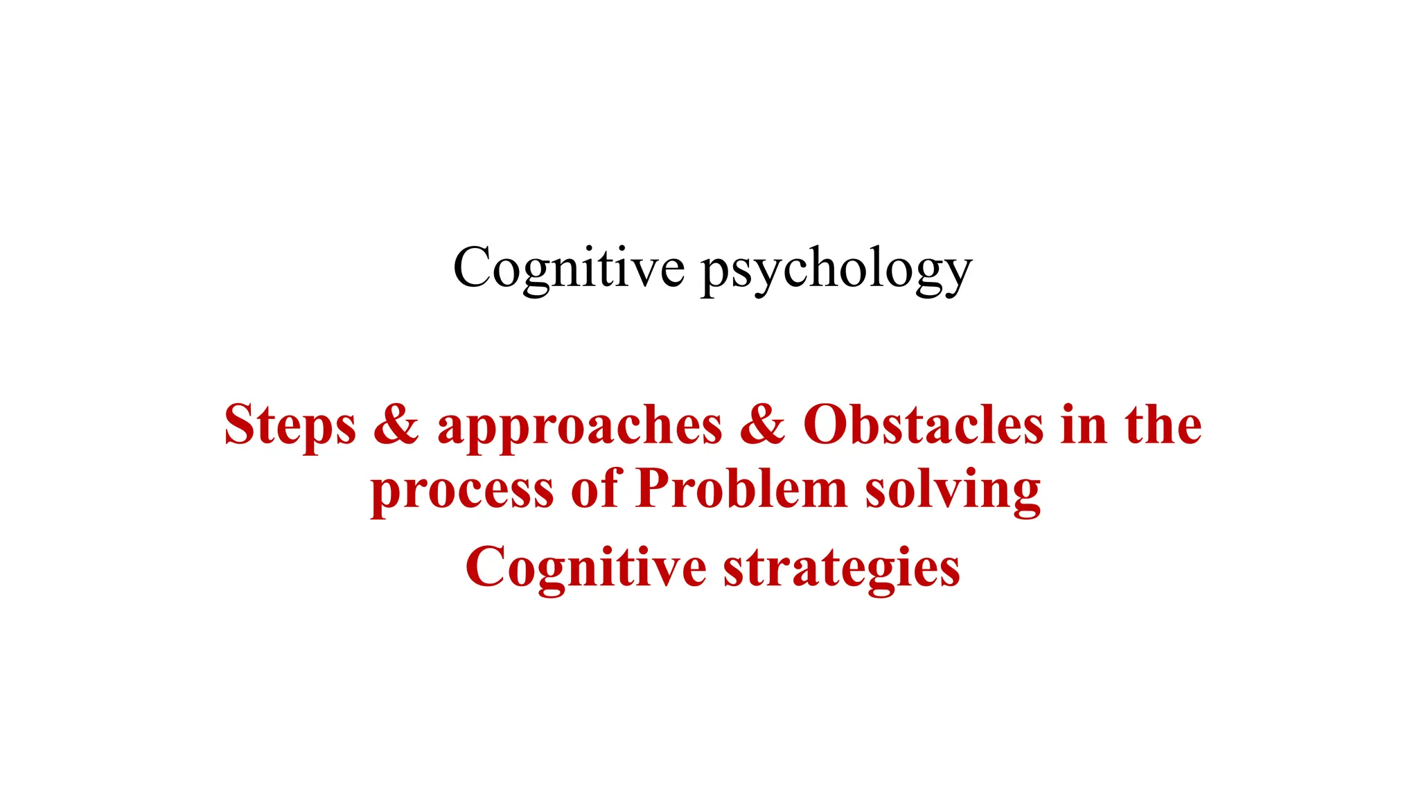 Cognitive psychology
Steps & approaches & Obstacles in the
process of Problem solving
Cognitive strategies
 