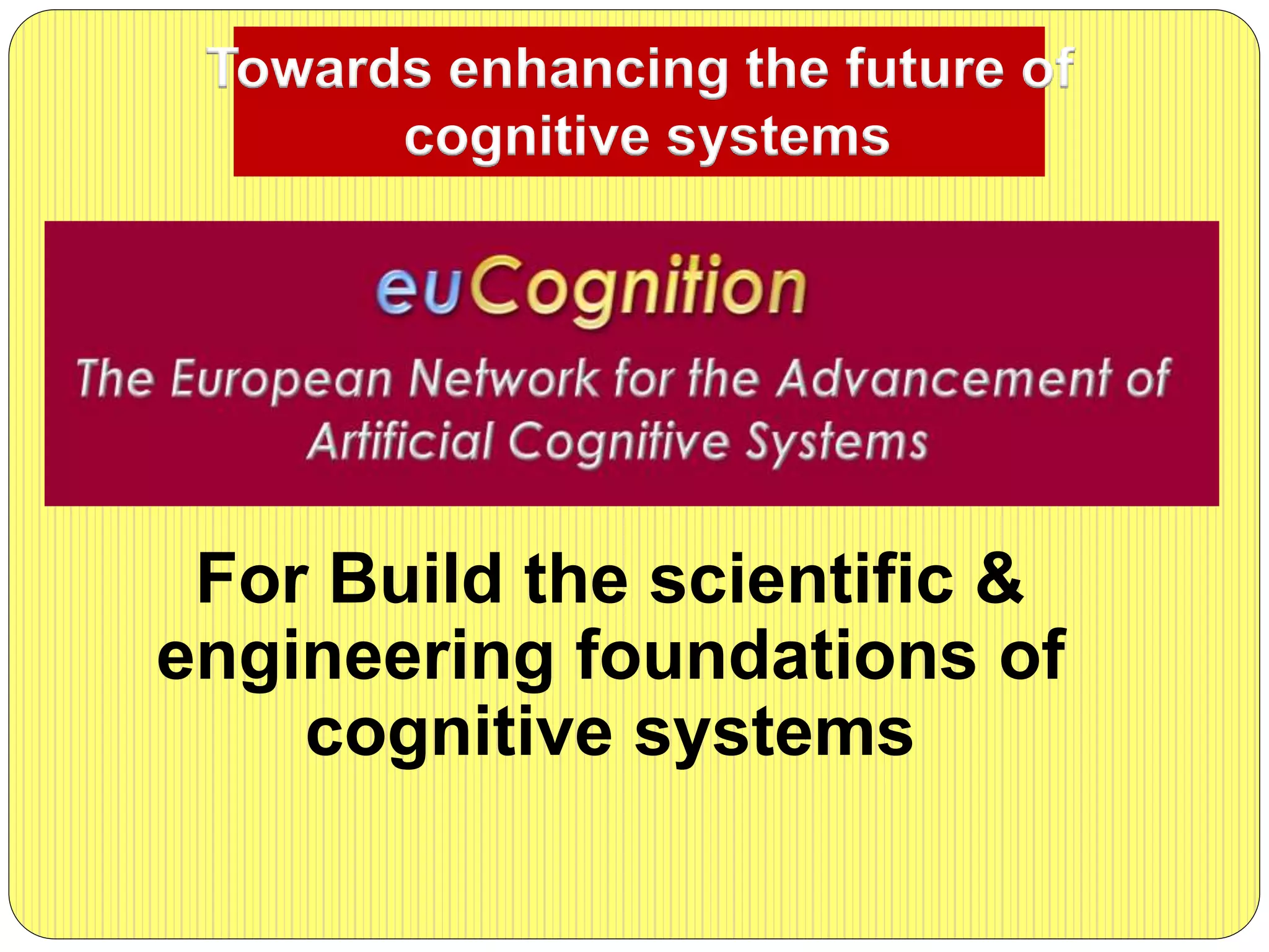 For Build the scientific &
engineering foundations of
cognitive systems
Towards enhancing the future of
cognitive systems
 