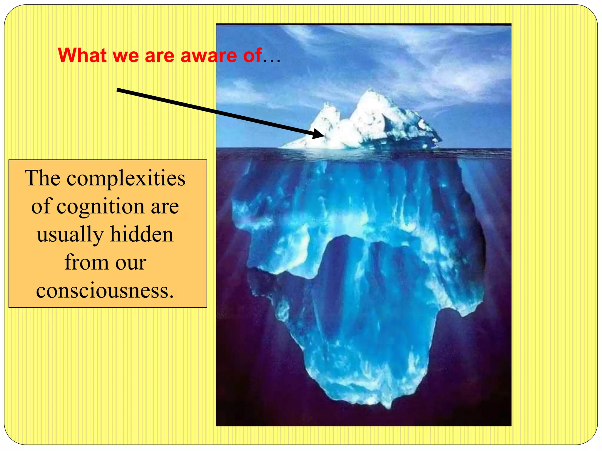 What we are aware of…
The complexities
of cognition are
usually hidden
from our
consciousness.
 