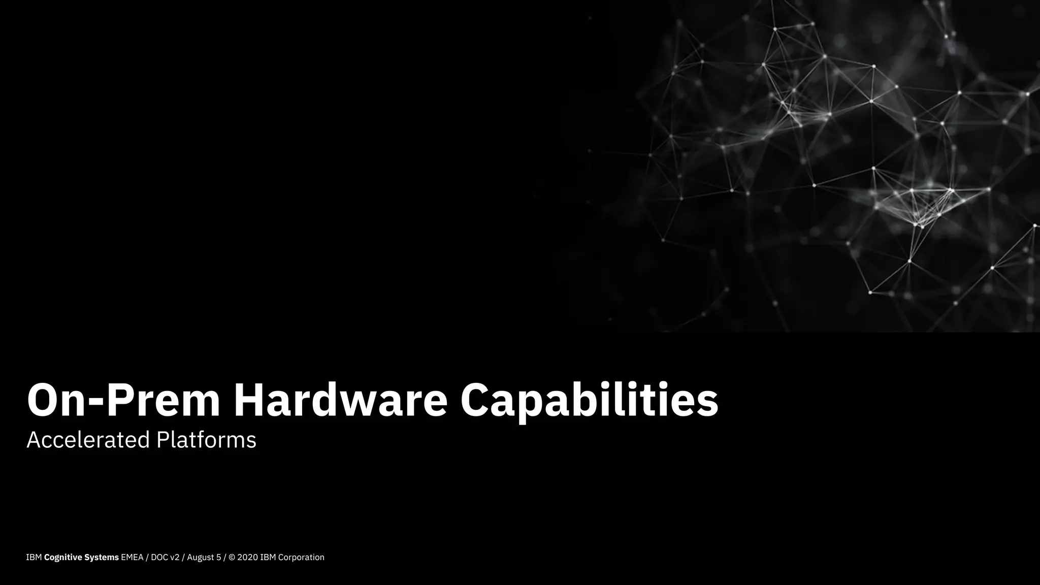Accelerated Platforms
21
On-Prem Hardware Capabilities
IBM Cognitive Systems EMEA / DOC v2 / August 5 / © 2020 IBM Corporation
 