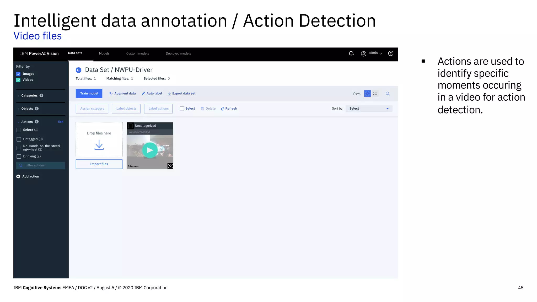 Intelligent data annotation / Action Detection
Video files
45
§ Actions are used to
identify specific
moments occuring
in a video for action
detection.
IBM Cognitive Systems EMEA / DOC v2 / August 5 / © 2020 IBM Corporation
 