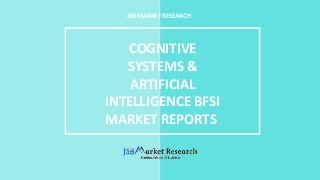 JSB MARKET RESEARCH
COGNITIVE
SYSTEMS &
ARTIFICIAL
INTELLIGENCE BFSI
MARKET REPORTS
 