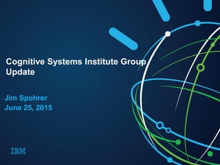 Jim Spohrer
June 25, 2015
Cognitive Systems Institute Group
Update
 