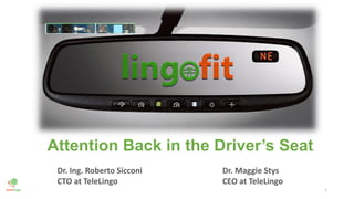 1
Attention Back in the Driver’s Seat
Dr. Ing. Roberto Sicconi
CTO at TeleLingo
Dr. Maggie Stys
CEO at TeleLingo
 