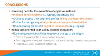 CONCLUSIONS
 Increasing need for the evaluation of cognitive systems:
 Plethora of new systems: AI, hybrids, collectives...