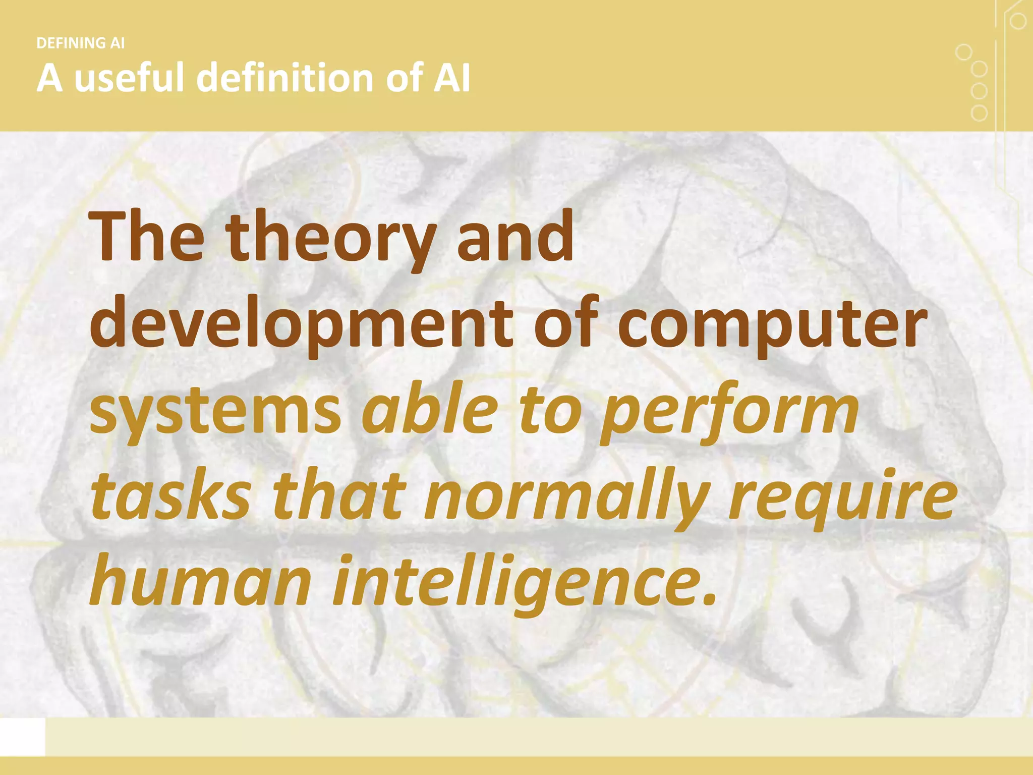 A useful definition of AI
DEFINING AI
The theory and
development of computer
systems able to perform
tasks that normally require
human intelligence.
 