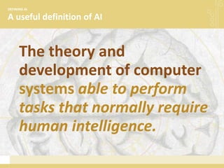 A useful definition of AI
DEFINING AI
The theory and
development of computer
systems able to perform
tasks that normally require
human intelligence.
 