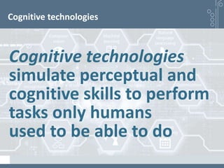 Cognitive technologies
Cognitive technologies
simulate perceptual and
cognitive skills to perform
tasks only humans
used to be able to do
 
