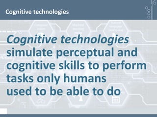 Cognitive technologies
Cognitive technologies
simulate perceptual and
cognitive skills to perform
tasks only humans
used t...