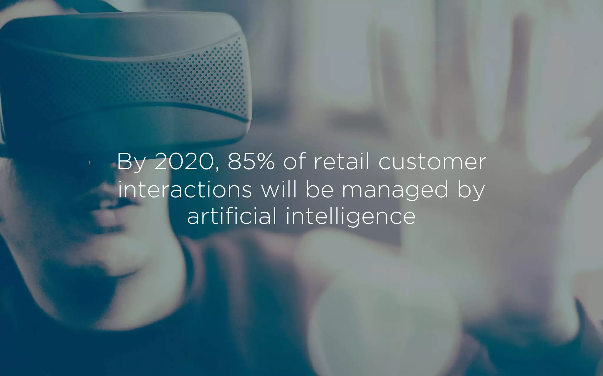 By 2020, 85% of retail customer
interactions will be managed by
artificial intelligence