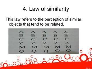 4. Law of similarity
This law refers to the perception of similar
objects that tend to be related.
 