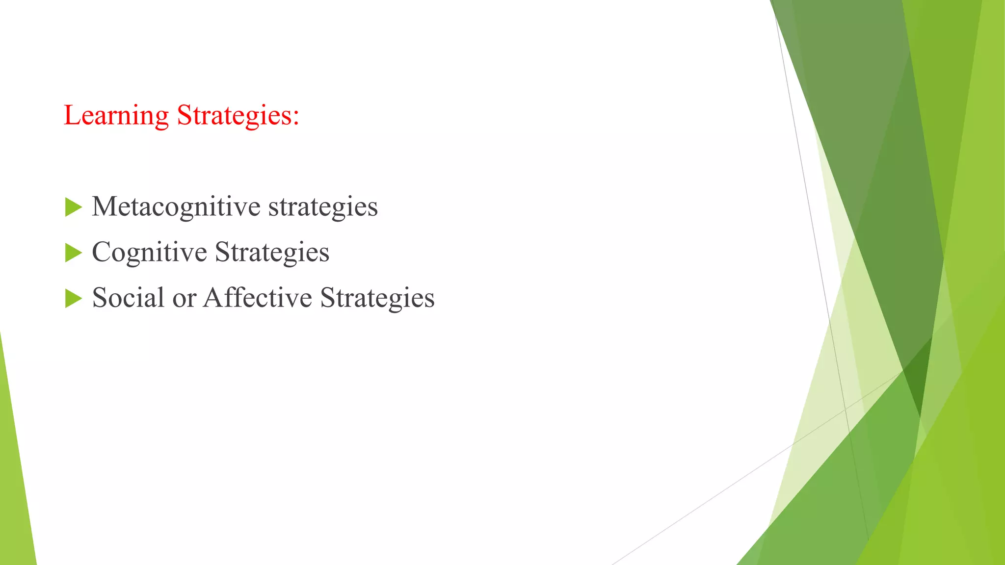 Learning Strategies:
 Metacognitive strategies
 Cognitive Strategies
 Social or Affective Strategies
 