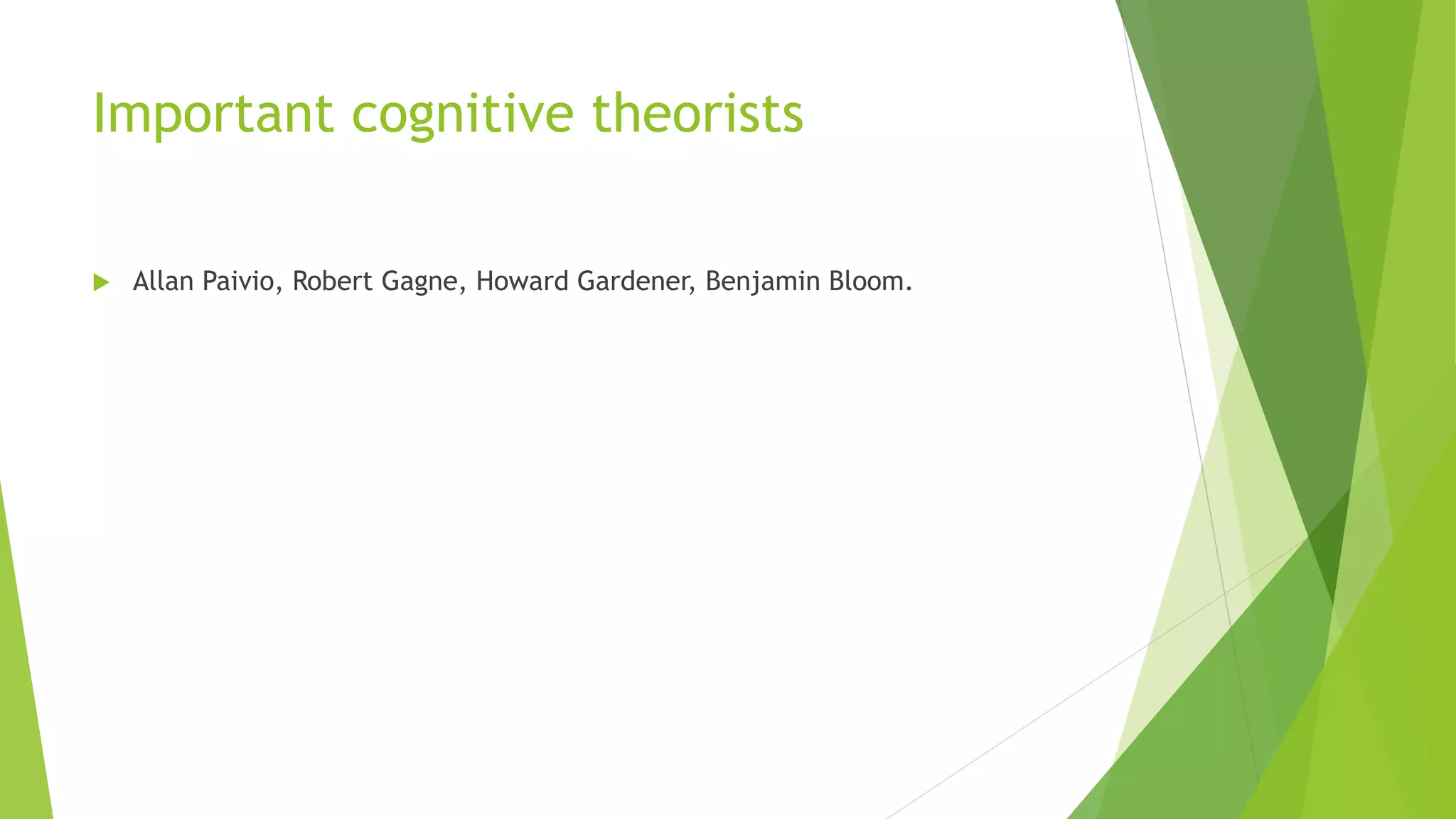 Important cognitive theorists
 Allan Paivio, Robert Gagne, Howard Gardener, Benjamin Bloom.
 