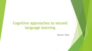 Cognitive approaches to second
language learning
Yaseen Taha
 