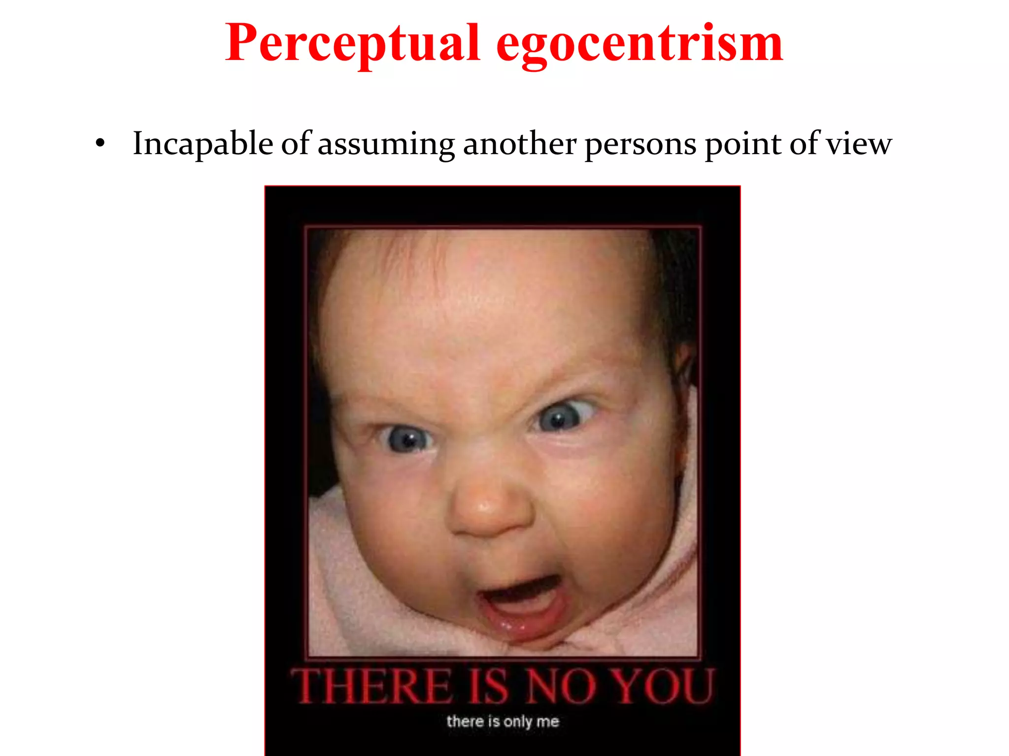 Perceptual egocentrism
• Incapable of assuming another persons point of view
 