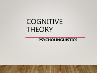 COGNITIVE
THEORY
PSYCHOLINGUISTICS
 