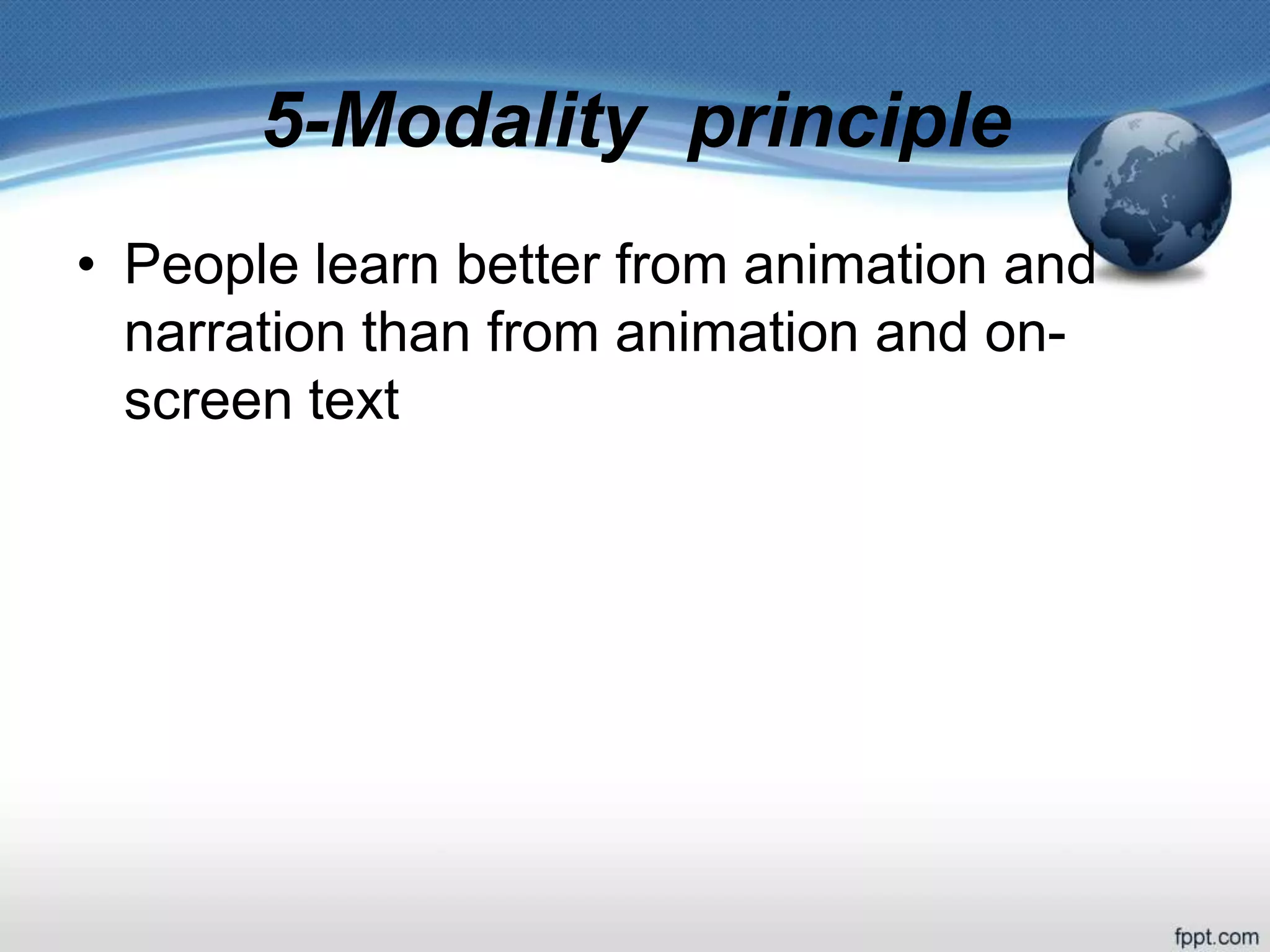 5-Modality principle
• People learn better from animation and
narration than from animation and on-
screen text
 