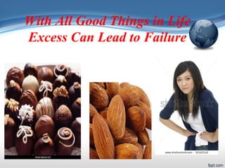 With All Good Things in Life
Excess Can Lead to Failure
 